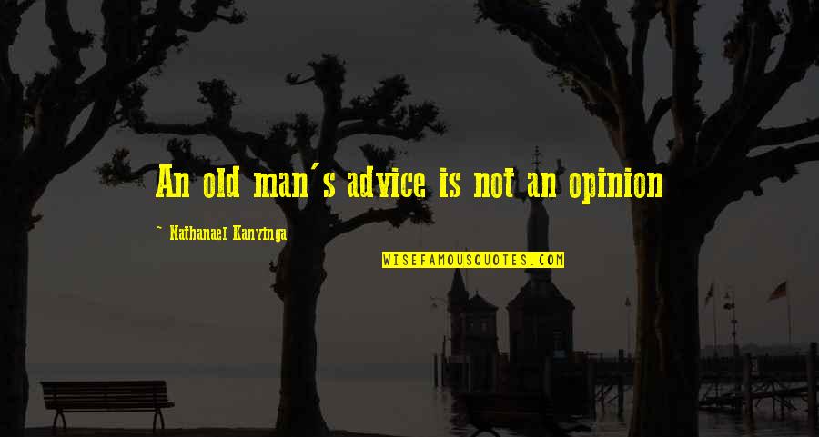 Old Man Advice Quotes By Nathanael Kanyinga: An old man's advice is not an opinion Old Man Advice Quotes By Nathanael Kanyinga: An old man's advice is not an opinion