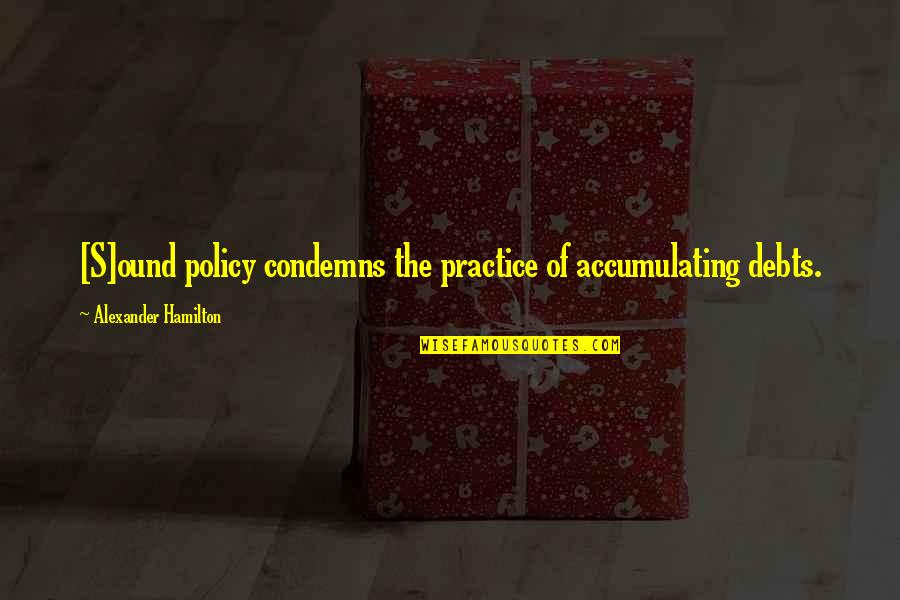 Old Man And The Sea Luck Quotes By Alexander Hamilton: [S]ound policy condemns the practice of accumulating debts.