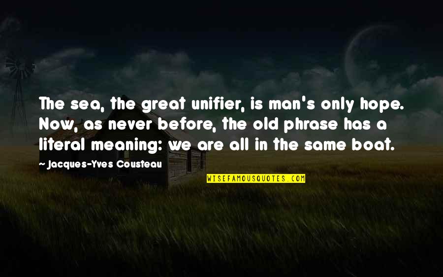 Old Man And The Sea Quotes By Jacques-Yves Cousteau: The sea, the great unifier, is man's only Old Man And The Sea Quotes By Jacques-Yves Cousteau: The sea, the great unifier, is man's only