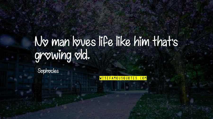 Old Man In Love Quotes By Sophocles: No man loves life like him that's growing