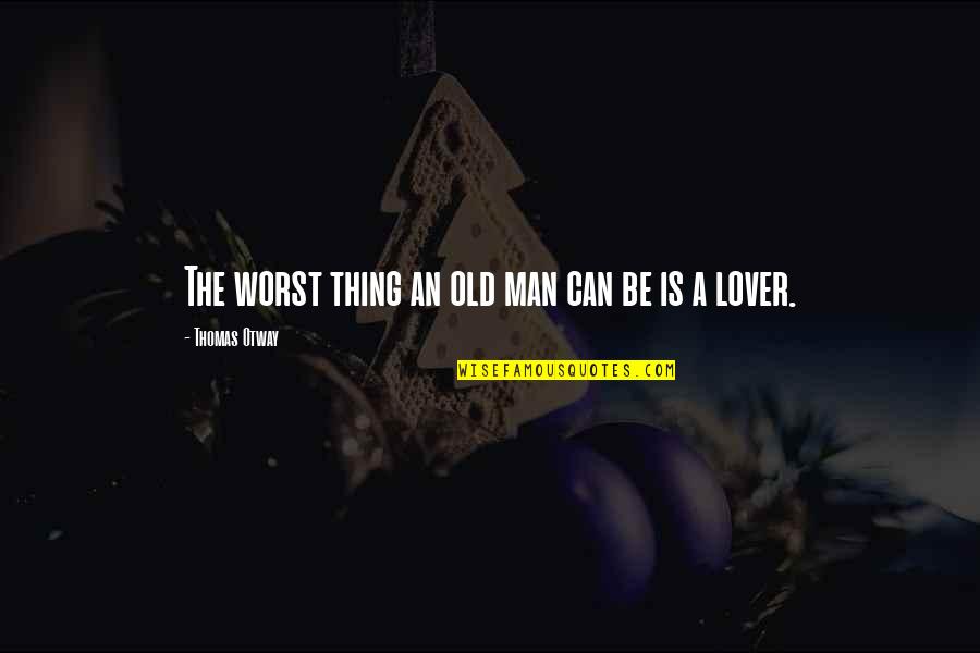 Old Man In Love Quotes By Thomas Otway: The worst thing an old man can be