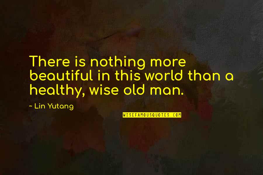 Old Man Inspirational Quotes By Lin Yutang: There is nothing more beautiful in this world
