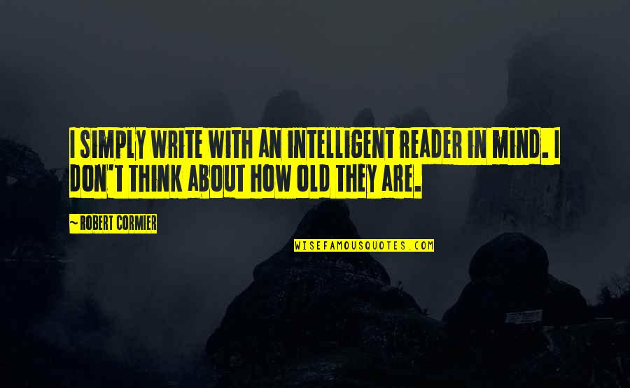 Old Manhood Quotes By Robert Cormier: I simply write with an intelligent reader in