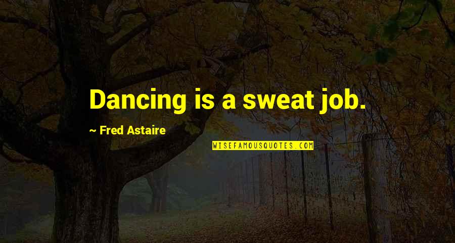 Old Meets New Quotes By Fred Astaire: Dancing is a sweat job.