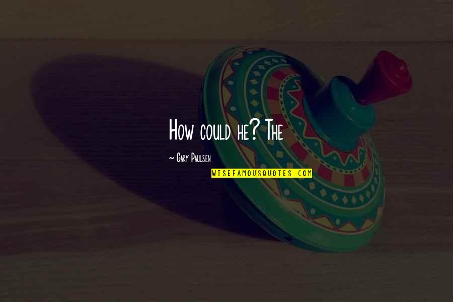 Old Memories Revived Quotes By Gary Paulsen: How could he? The Old Memories Revived Quotes By Gary Paulsen: How could he? The