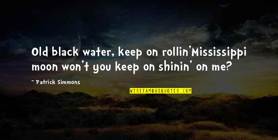 Old Mississippi Quotes By Patrick Simmons: Old black water, keep on rollin'Mississippi moon won't