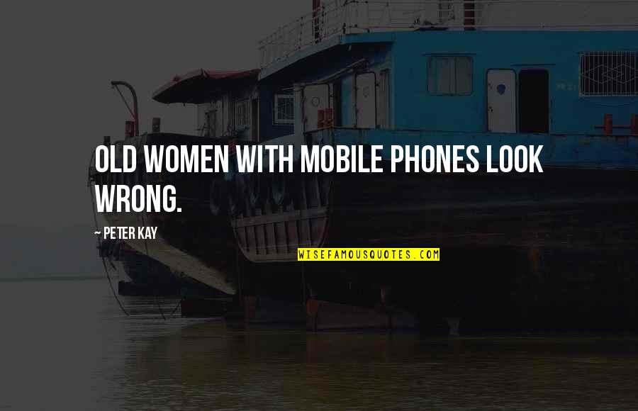 Old Mobile Quotes By Peter Kay: Old women with mobile phones look wrong. Old Mobile Quotes By Peter Kay: Old women with mobile phones look wrong.