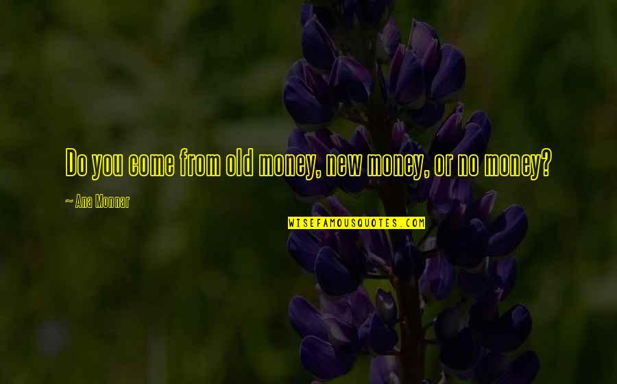 Old Money Quotes By Ana Monnar: Do you come from old money, new money,