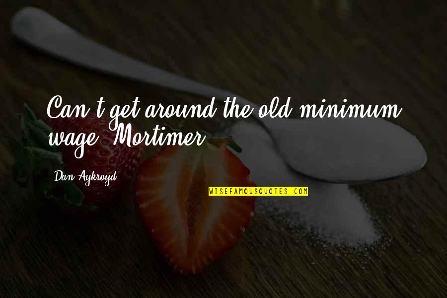 Old Money Quotes By Dan Aykroyd: Can't get around the old minimum wage, Mortimer.