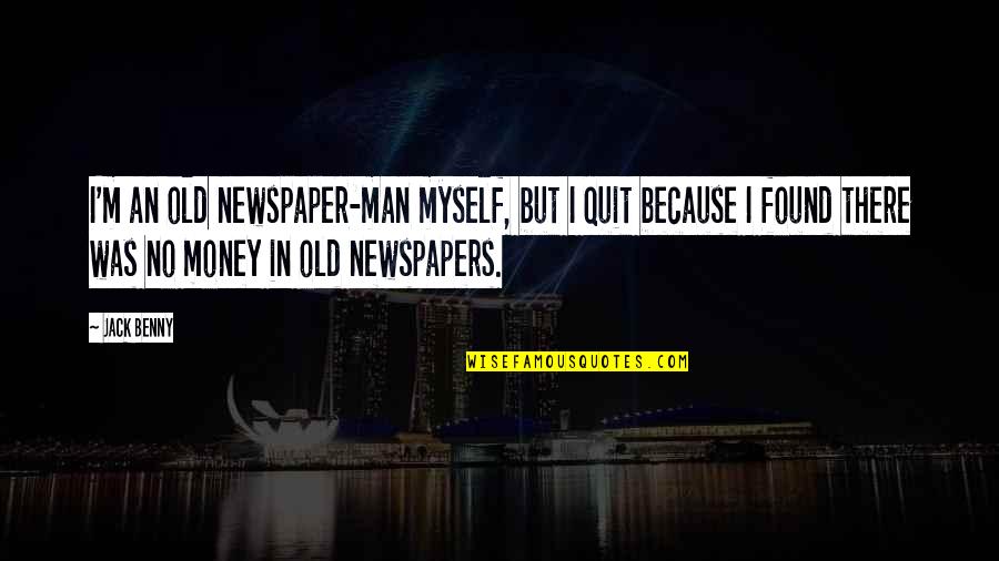 Old Money Quotes By Jack Benny: I'm an old newspaper-man myself, but I quit