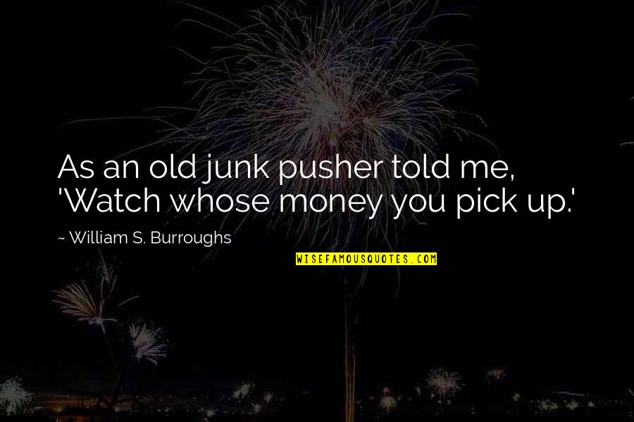 Old Money Quotes By William S. Burroughs: As an old junk pusher told me, 'Watch