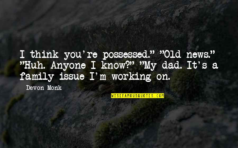 Old Monk Quotes By Devon Monk: I think you're possessed." "Old news." "Huh. Anyone