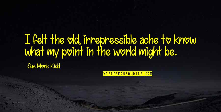 Old Monk Quotes By Sue Monk Kidd: I felt the old, irrepressible ache to know