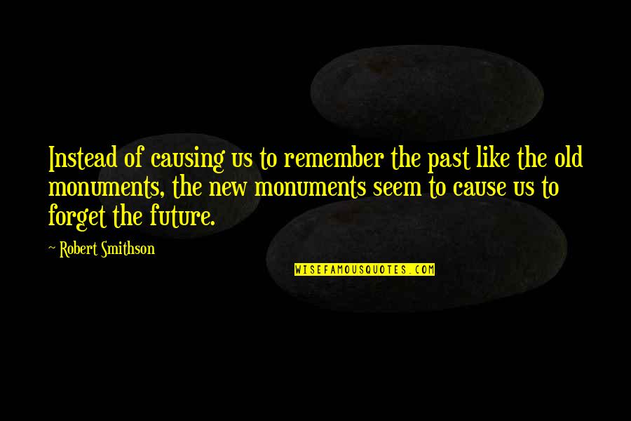 Old Monuments Quotes By Robert Smithson: Instead of causing us to remember the past