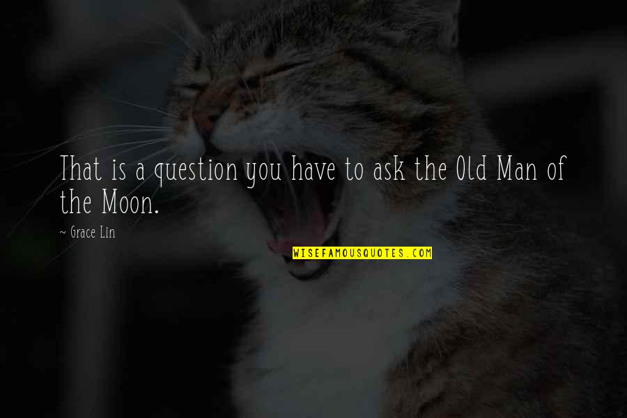 Old Moon Quotes By Grace Lin: That is a question you have to ask