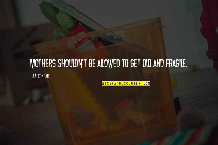 Old Mothers Quotes By J.A. Konrath: Mothers shouldn't be allowed to get old and
