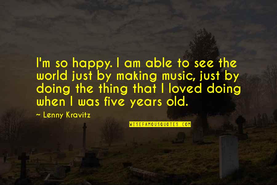 Old Music Is The Best Quotes By Lenny Kravitz: I'm so happy. I am able to see Old Music Is The Best Quotes By Lenny Kravitz: I'm so happy. I am able to see