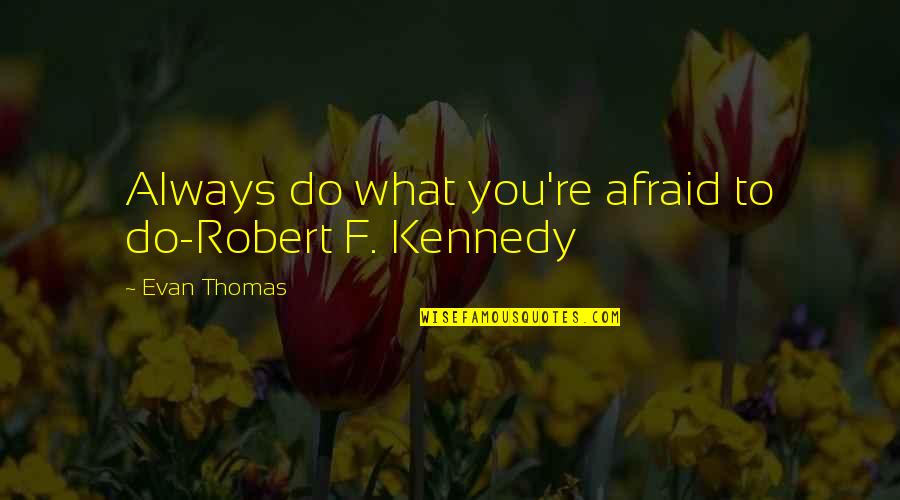 Old Mutual Life Cover Quotes By Evan Thomas: Always do what you're afraid to do-Robert F.