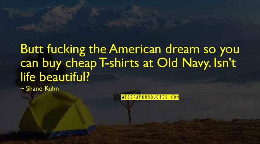 Old Navy Quotes By Shane Kuhn: Butt fucking the American dream so you can