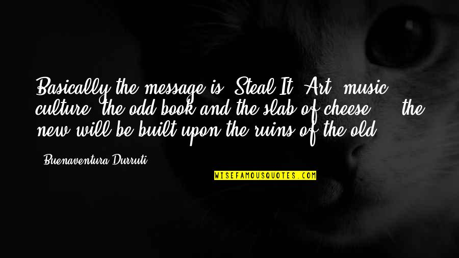 Old Odd Quotes By Buenaventura Durruti: Basically the message is: Steal It! Art, music, Old Odd Quotes By Buenaventura Durruti: Basically the message is: Steal It! Art, music,