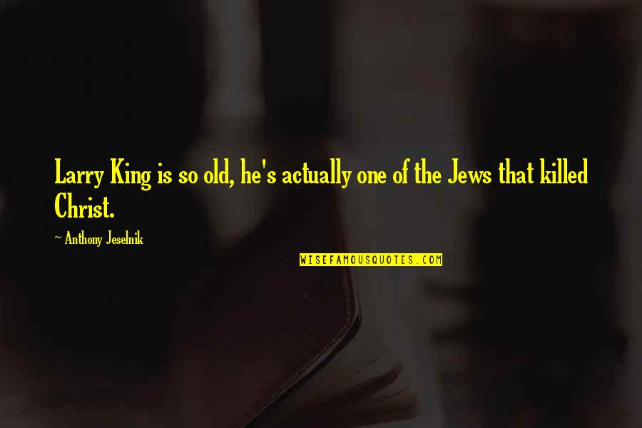 Old One Quotes By Anthony Jeselnik: Larry King is so old, he's actually one Old One Quotes By Anthony Jeselnik: Larry King is so old, he's actually one