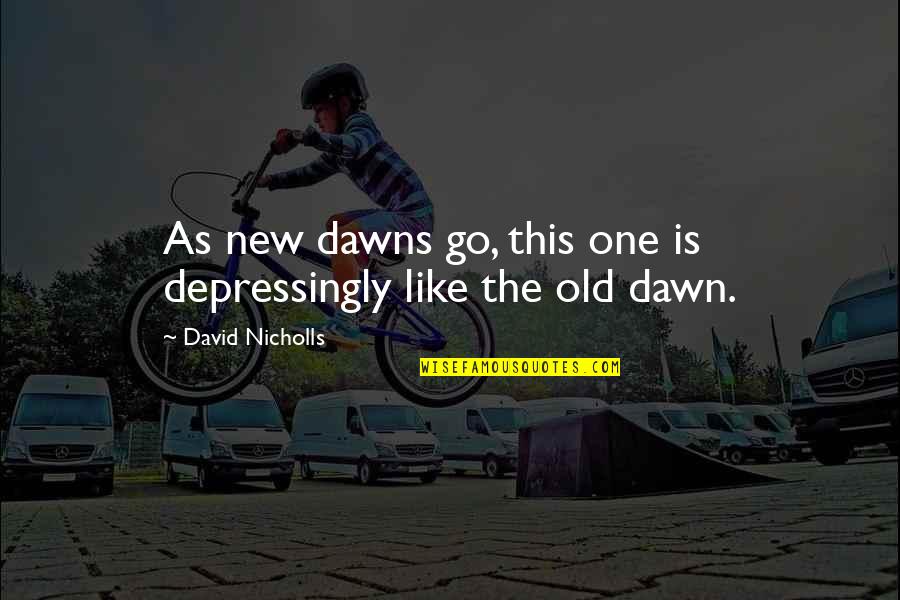 Old One Quotes By David Nicholls: As new dawns go, this one is depressingly Old One Quotes By David Nicholls: As new dawns go, this one is depressingly