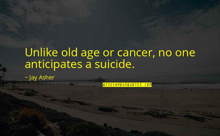 Old One Quotes By Jay Asher: Unlike old age or cancer, no one anticipates