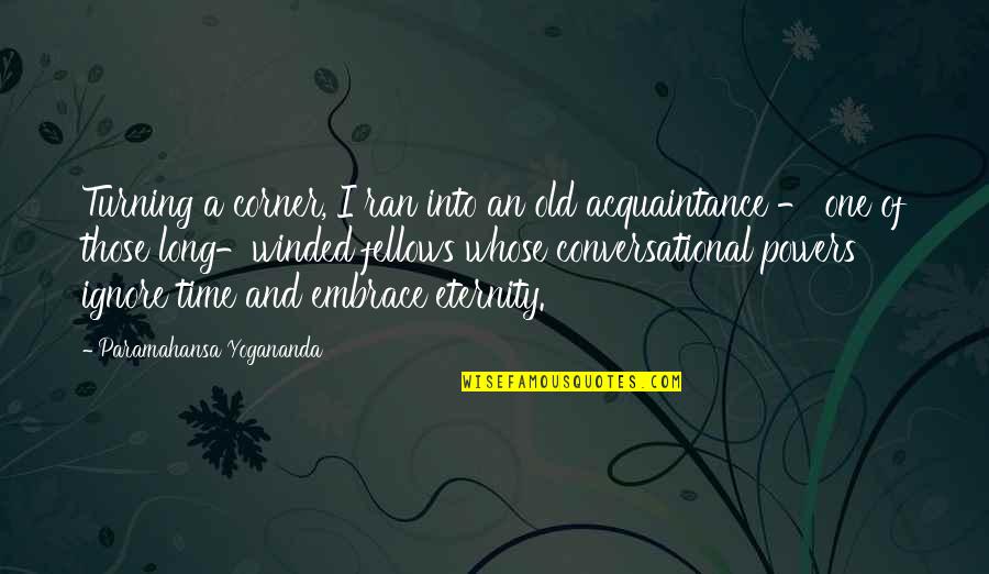 Old One Quotes By Paramahansa Yogananda: Turning a corner, I ran into an old Old One Quotes By Paramahansa Yogananda: Turning a corner, I ran into an old