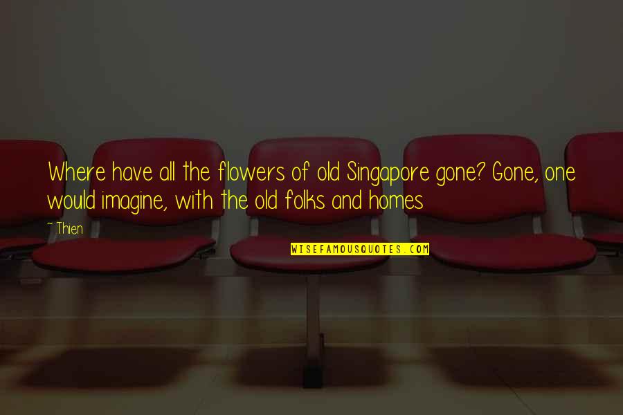 Old One Quotes By Thien: Where have all the flowers of old Singapore Old One Quotes By Thien: Where have all the flowers of old Singapore
