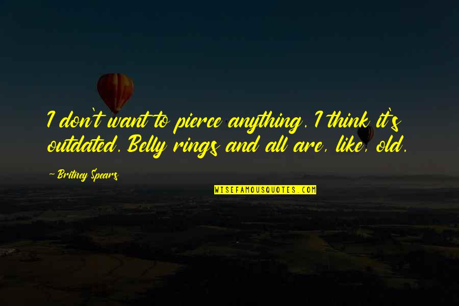 Old Outdated Quotes By Britney Spears: I don't want to pierce anything. I think