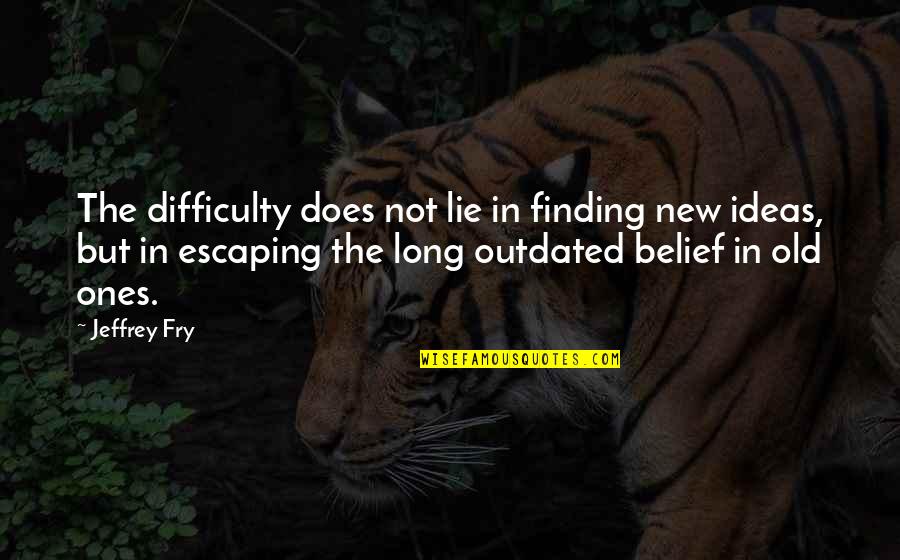 Old Outdated Quotes By Jeffrey Fry: The difficulty does not lie in finding new