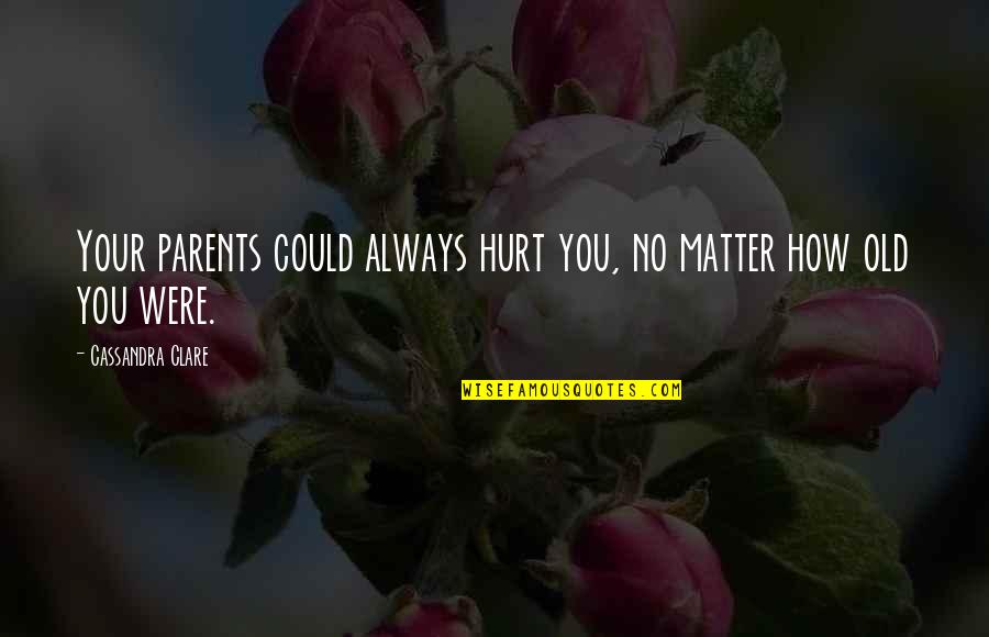 Old Parents Quotes By Cassandra Clare: Your parents could always hurt you, no matter