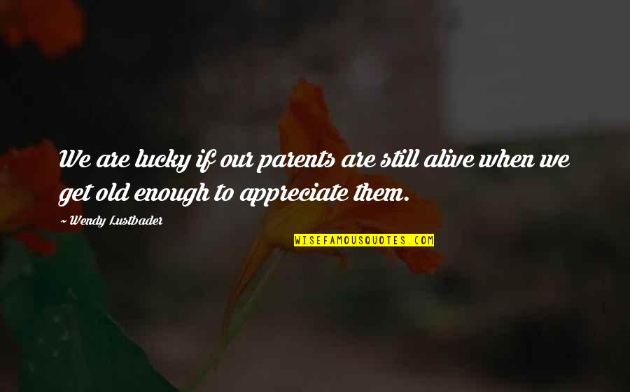 Old Parents Quotes By Wendy Lustbader: We are lucky if our parents are still