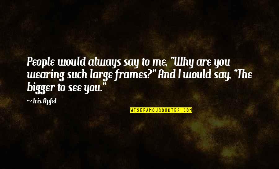Old Path White Clouds Quotes By Iris Apfel: People would always say to me, "Why are Old Path White Clouds Quotes By Iris Apfel: People would always say to me, "Why are