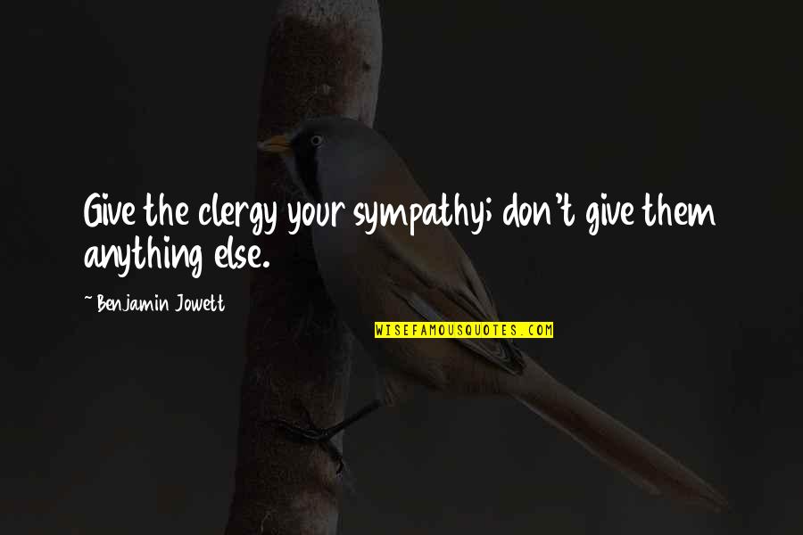 Old People Take No More Crap Quotes By Benjamin Jowett: Give the clergy your sympathy; don't give them Old People Take No More Crap Quotes By Benjamin Jowett: Give the clergy your sympathy; don't give them