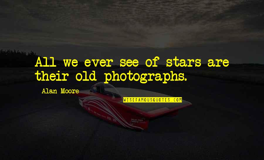 Old Photographs Quotes By Alan Moore: All we ever see of stars are their