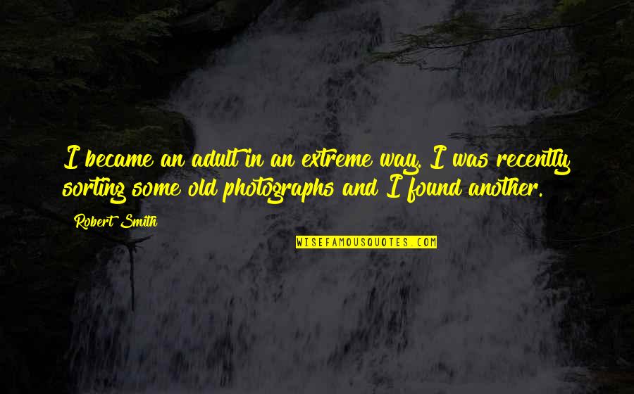 Old Photographs Quotes By Robert Smith: I became an adult in an extreme way.