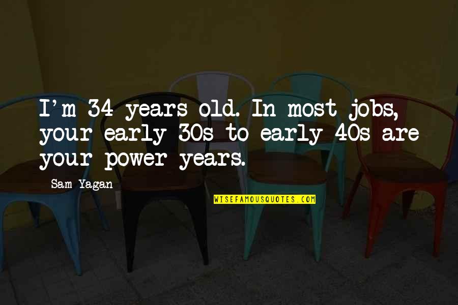 Old Power Quotes By Sam Yagan: I'm 34 years old. In most jobs, your