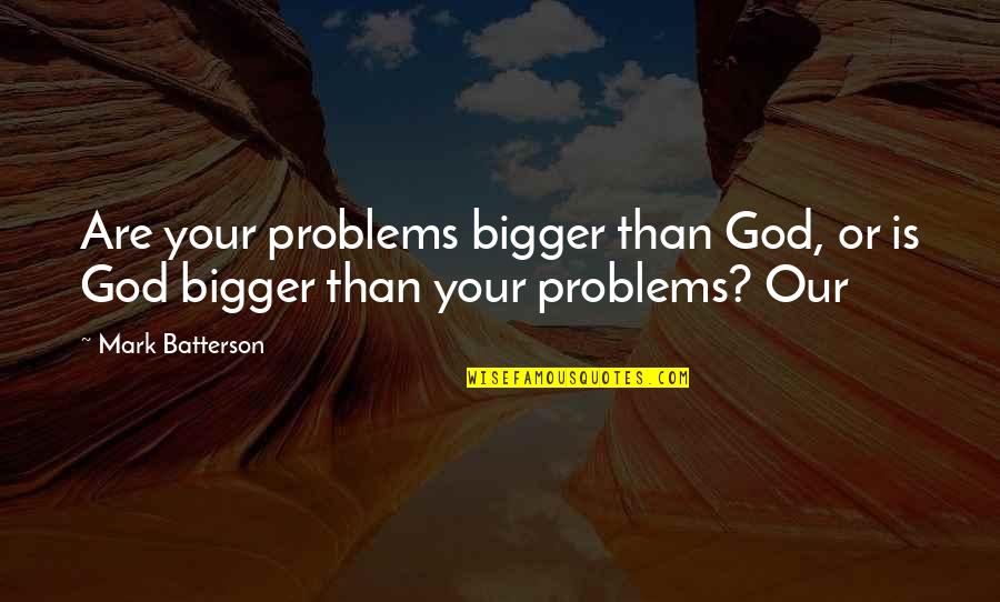 Old Prospector Quotes By Mark Batterson: Are your problems bigger than God, or is