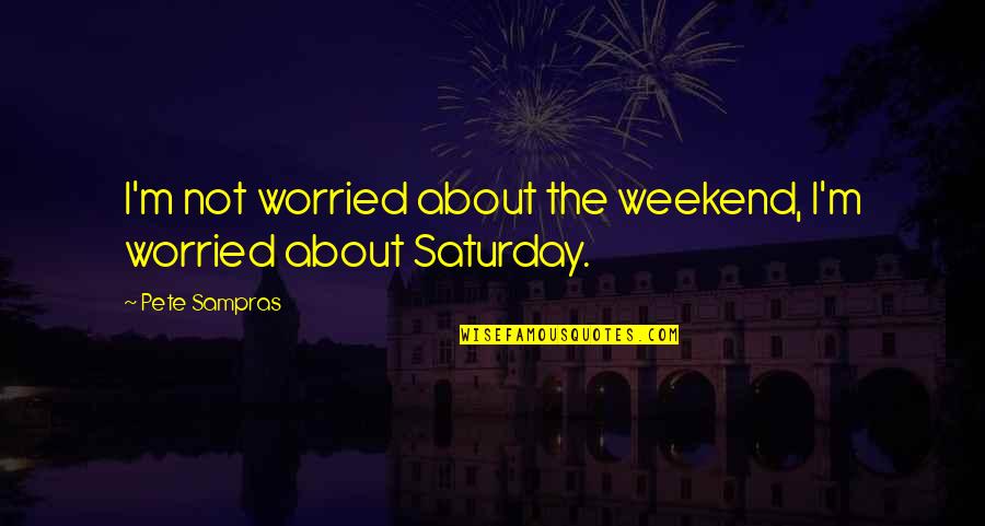 Old Proverbs And Quotes By Pete Sampras: I'm not worried about the weekend, I'm worried
