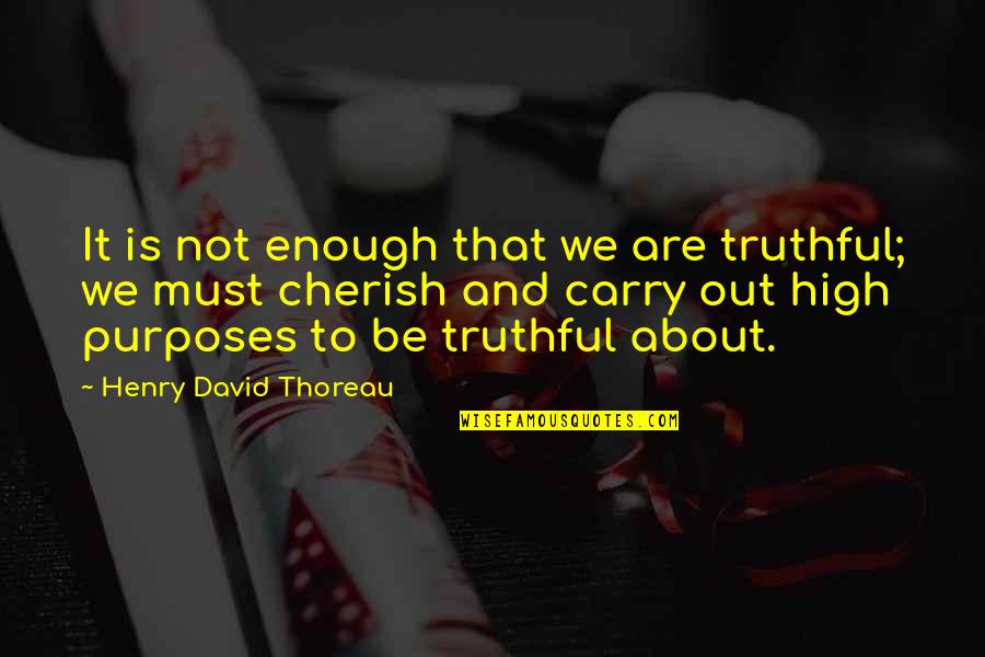Old Quaker Quotes By Henry David Thoreau: It is not enough that we are truthful;