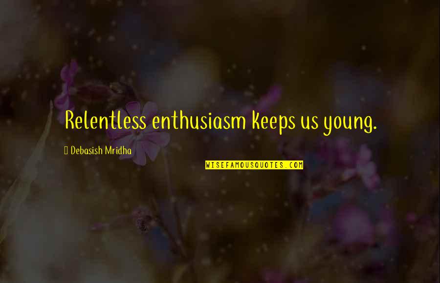 Old Quotes And Quotes By Debasish Mridha: Relentless enthusiasm keeps us young.