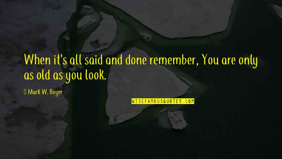 Old Quotes And Quotes By Mark W. Boyer: When it's all said and done remember, You