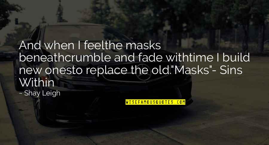 Old Quotes And Quotes By Shay Leigh: And when I feelthe masks beneathcrumble and fade