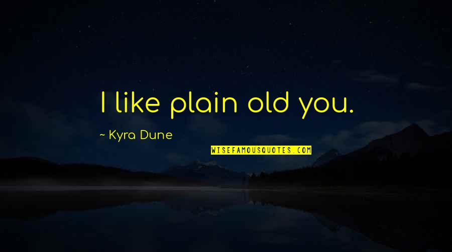 Old Quotes By Kyra Dune: I like plain old you. Old Quotes By Kyra Dune: I like plain old you.