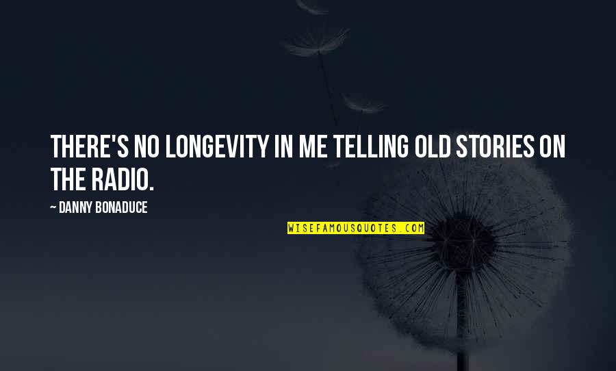 Old Radio Quotes By Danny Bonaduce: There's no longevity in me telling old stories