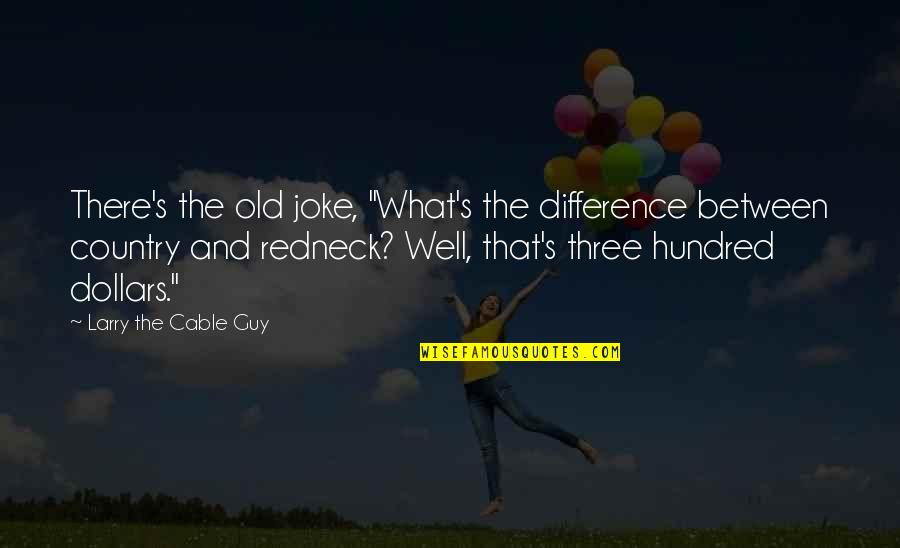Old Redneck Quotes By Larry The Cable Guy: There's the old joke, "What's the difference between