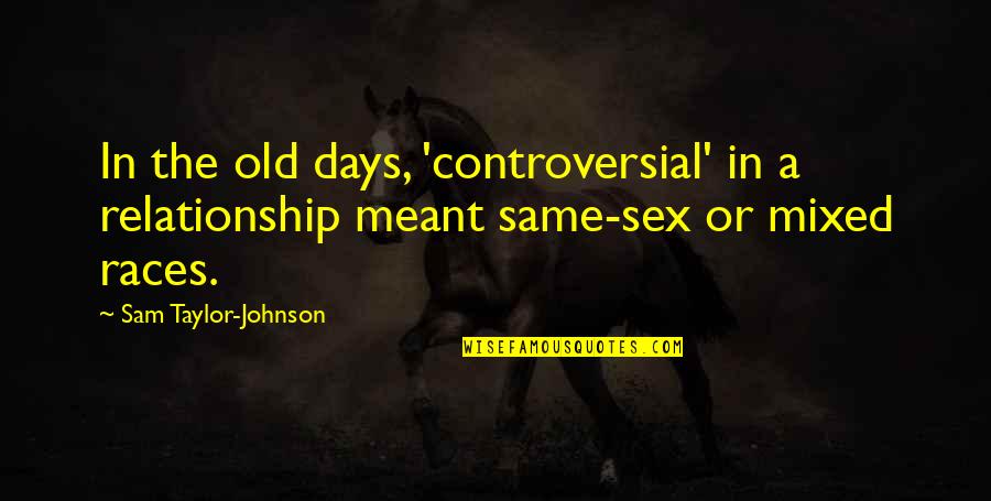 Old Relationship Quotes By Sam Taylor-Johnson: In the old days, 'controversial' in a relationship Old Relationship Quotes By Sam Taylor-Johnson: In the old days, 'controversial' in a relationship