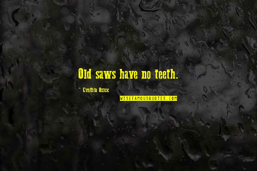 Old Saws Quotes By Cynthia Ozick: Old saws have no teeth. Old Saws Quotes By Cynthia Ozick: Old saws have no teeth.