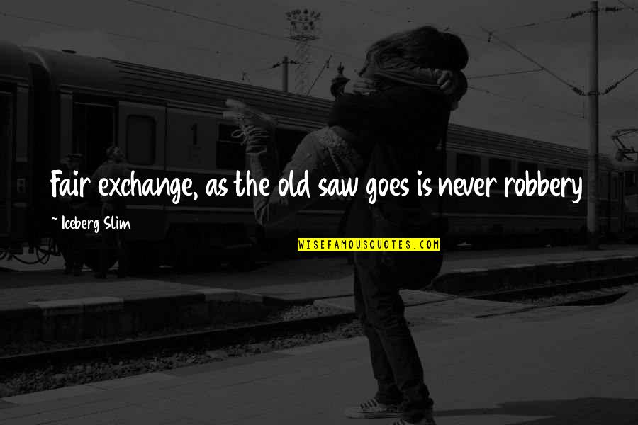 Old Saws Quotes By Iceberg Slim: Fair exchange, as the old saw goes is Old Saws Quotes By Iceberg Slim: Fair exchange, as the old saw goes is